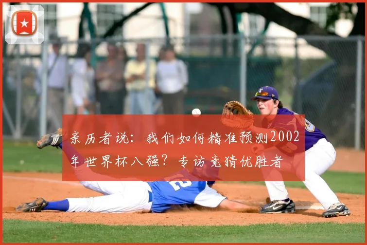 亲历者说：我们如何精准预测2002年世界杯八强？专访竞猜优胜者