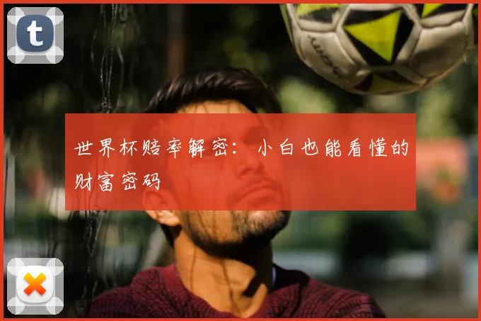 世界杯赔率解密:小白也能看懂的财富密码