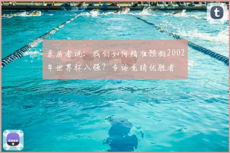 亲历者说:我们如何精准预测2002年世界杯八强?专访竞猜优胜者
