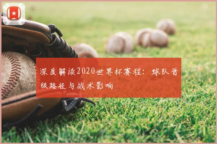 深度解读2020世界杯赛程：球队晋级路径与战术影响