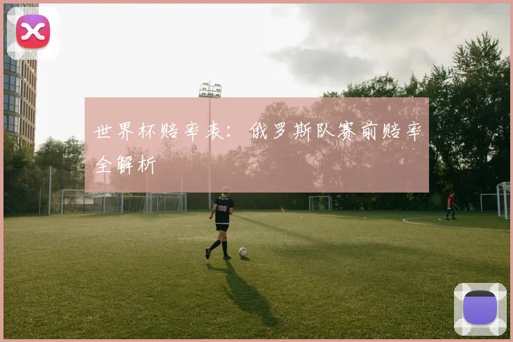 世界杯赔率表:俄罗斯队赛前赔率全解析