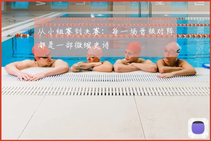 从小组赛到决赛：每一场晋级对阵都是一部微缩史诗