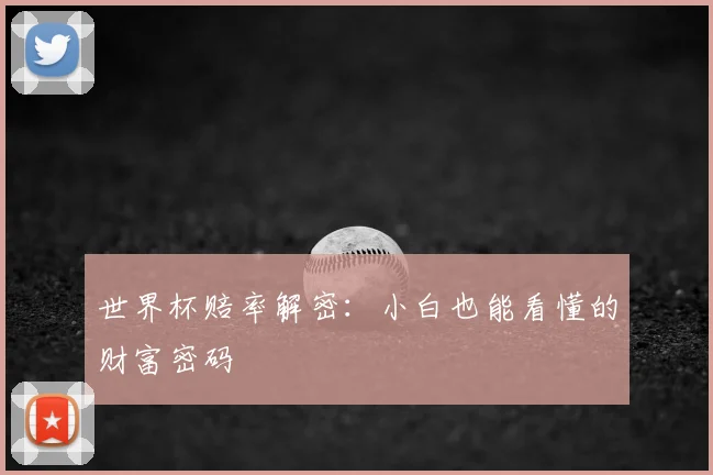 世界杯赔率解密:小白也能看懂的财富密码