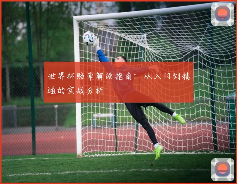 世界杯赔率解读指南：从入门到精通的实战分析