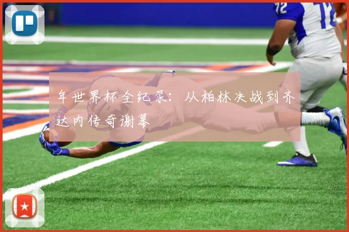 年世界杯全纪录：从柏林决战到齐达内传奇谢幕
