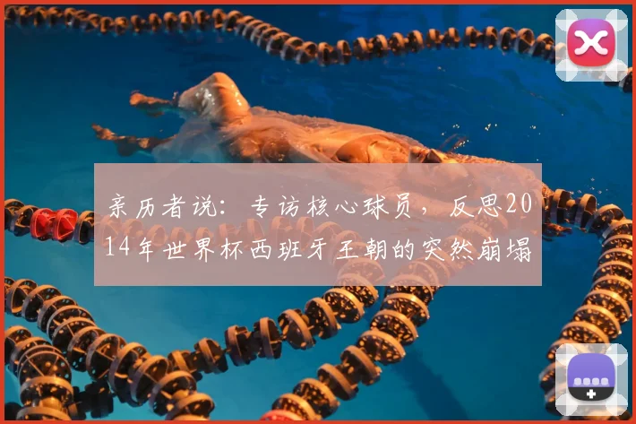 亲历者说:专访核心球员,反思2014年世界杯西班牙王朝的突然崩塌