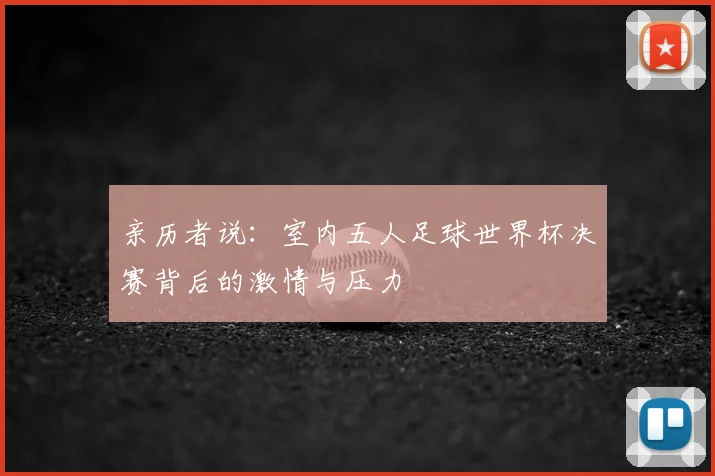 亲历者说:室内五人足球世界杯决赛背后的激情与压力
