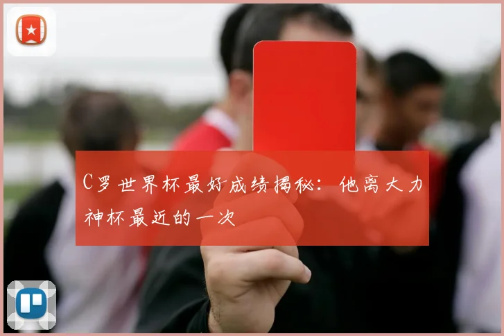 C罗世界杯最好成绩揭秘:他离大力神杯最近的一次