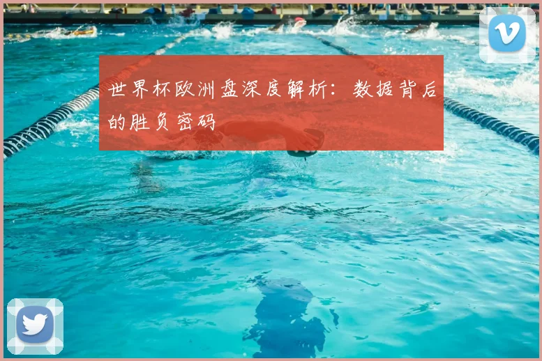 世界杯欧洲盘深度解析:数据背后的胜负密码