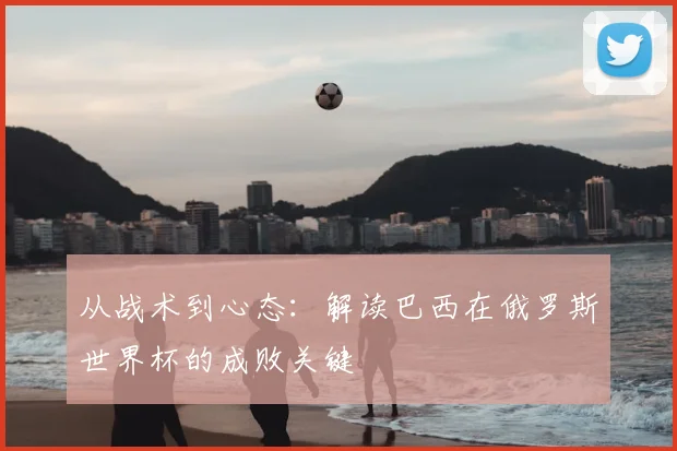 从战术到心态:解读巴西在俄罗斯世界杯的成败关键