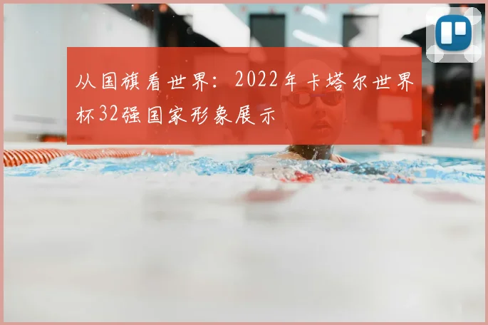 从国旗看世界：2022年卡塔尔世界杯32强国家形象展示