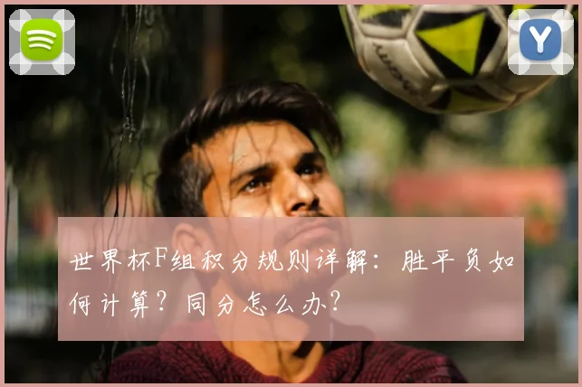 世界杯F组积分规则详解:胜平负如何计算?同分怎么办?