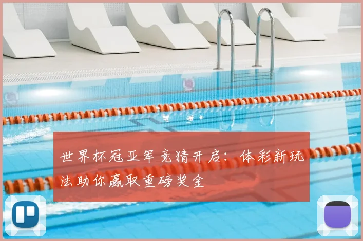 世界杯冠亚军竞猜开启:体彩新玩法助你赢取重磅奖金