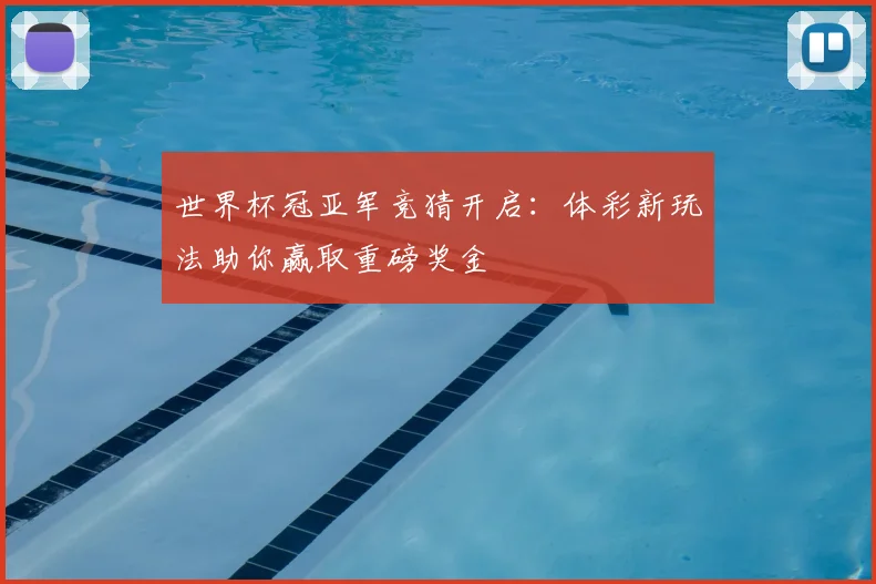 世界杯冠亚军竞猜开启:体彩新玩法助你赢取重磅奖金