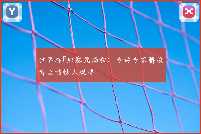世界杯F组魔咒揭秘:专访专家解读背后的惊人规律