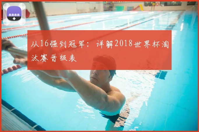 从16强到冠军:详解2018世界杯淘汰赛晋级表