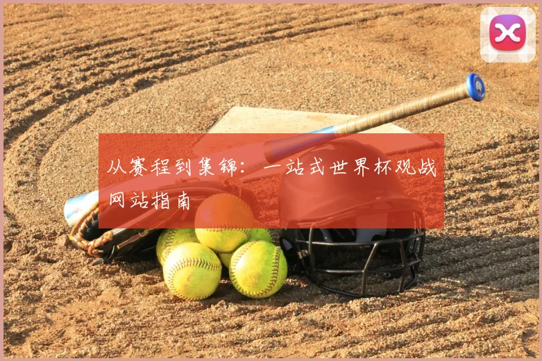 从赛程到集锦:一站式世界杯观战网站指南