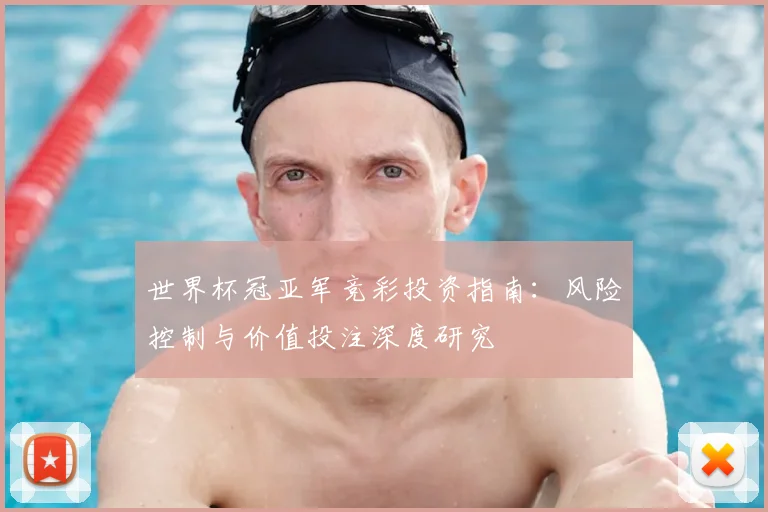 世界杯冠亚军竞彩投资指南:风险控制与价值投注深度研究