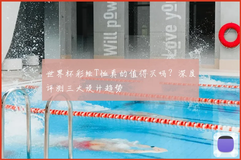 世界杯彩绘T恤真的值得买吗?深度评测三大设计趋势