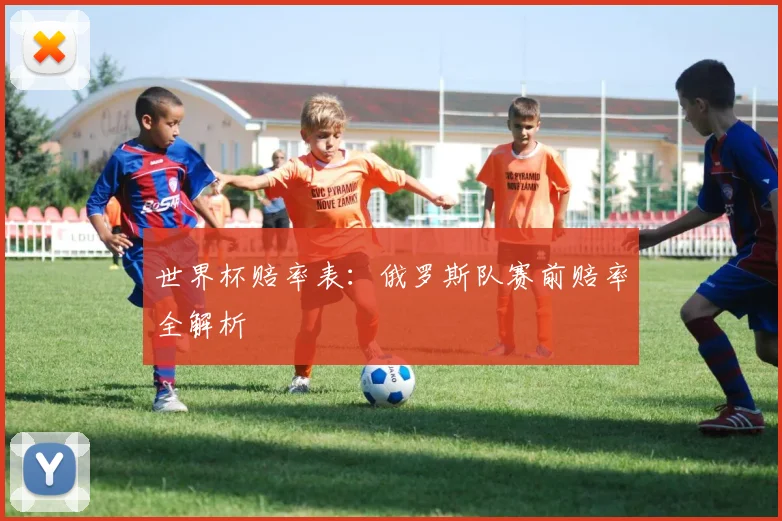 世界杯赔率表：俄罗斯队赛前赔率全解析