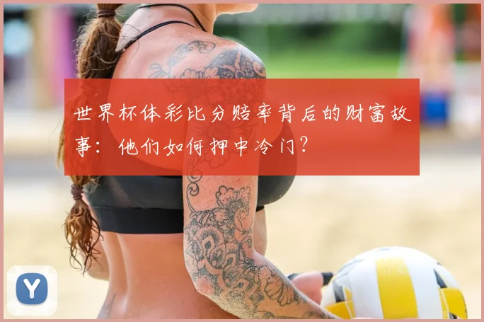世界杯体彩比分赔率背后的财富故事:他们如何押中冷门?
