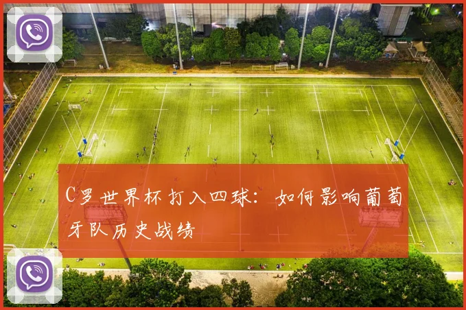C罗世界杯打入四球:如何影响葡萄牙队历史战绩