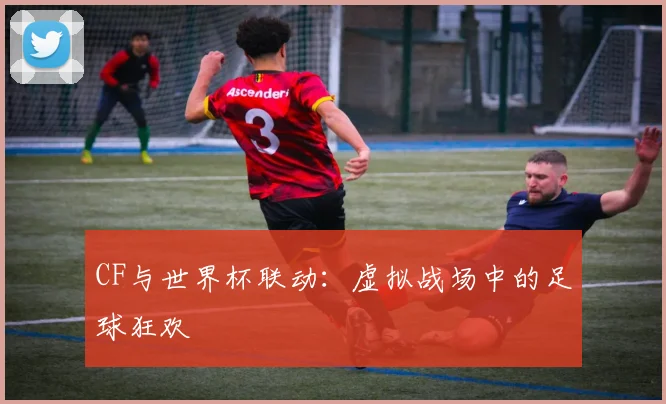 CF与世界杯联动:虚拟战场中的足球狂欢