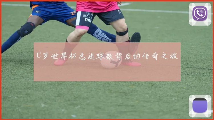 C罗世界杯总进球数背后的传奇之旅