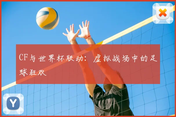 CF与世界杯联动:虚拟战场中的足球狂欢