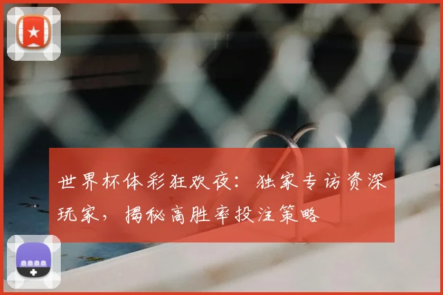 世界杯体彩狂欢夜:独家专访资深玩家,揭秘高胜率投注策略