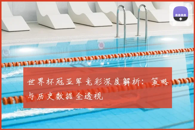世界杯冠亚军竞彩深度解析:策略与历史数据全透视