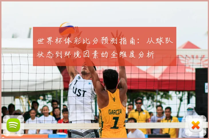 世界杯体彩比分预测指南:从球队状态到环境因素的全维度分析