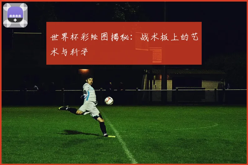 世界杯彩绘图揭秘:战术板上的艺术与科学
