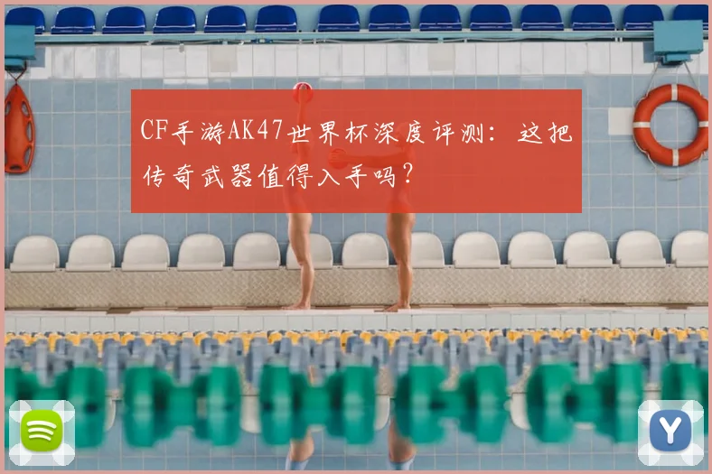 CF手游AK47世界杯深度评测:这把传奇武器值得入手吗?